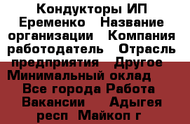 Кондукторы ИП Еременко › Название организации ­ Компания-работодатель › Отрасль предприятия ­ Другое › Минимальный оклад ­ 1 - Все города Работа » Вакансии   . Адыгея респ.,Майкоп г.